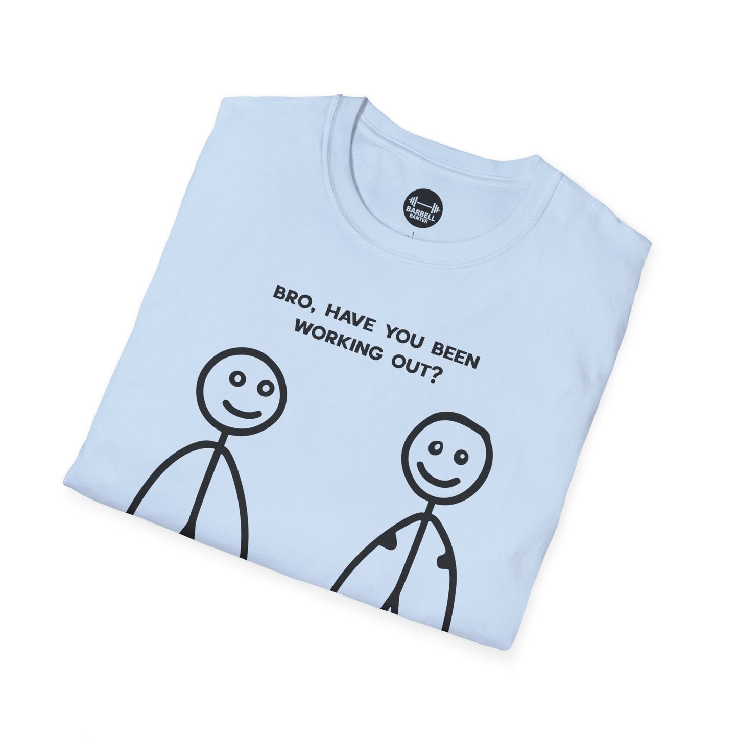 Bro Have You Been Working Out? T-Shirt