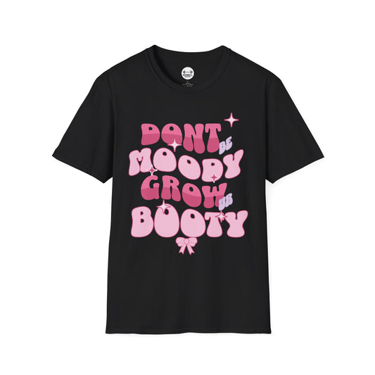 Dont Be Moody Grow Ur Booty T-Shirt