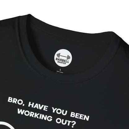 Bro Have You Been Working Out? T-Shirt