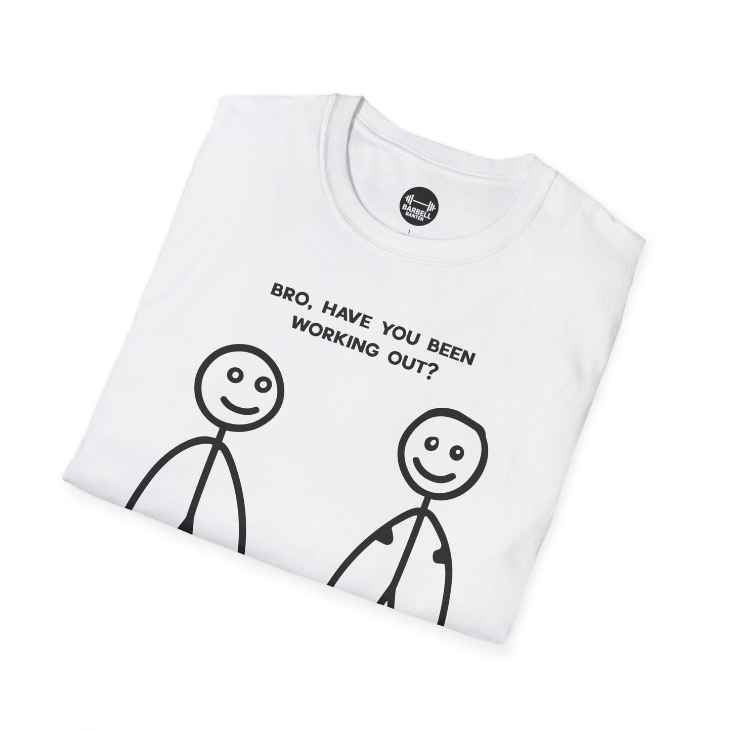 Bro Have You Been Working Out? T-Shirt